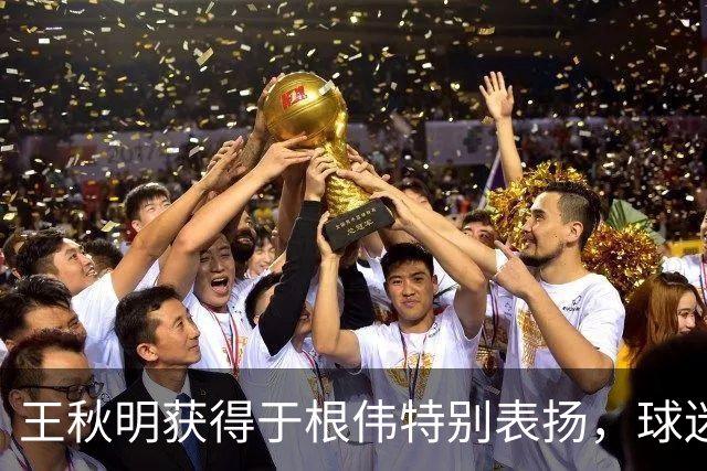 王秋明获得于根伟特别表扬，球迷们热议他的勇气与决心