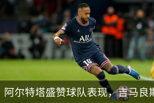 阿尔特塔盛赞球队表现，吉马良斯进球不可思议